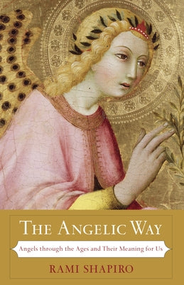 The Angelic Way: Angels Through the Ages and Their Meaning for Us by Shapiro, Rami