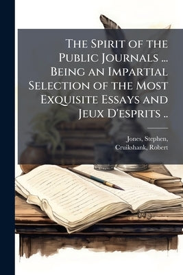 The Spirit of the Public Journals ... Being an Impartial Selection of the Most Exquisite Essays and Jeux D'esprits .. by Jones, Stephen 1763-1827