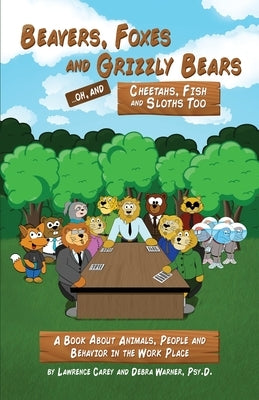 Beavers, Foxes and Grizzly Bears ... Oh, and Cheetahs, Fish and Sloths Too: A Book About Animals, People and Behavior in the Workplace by Carey, Lawrence