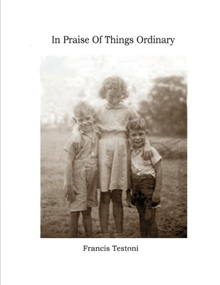 In Praise of Things Ordinary by Testoni, Francis