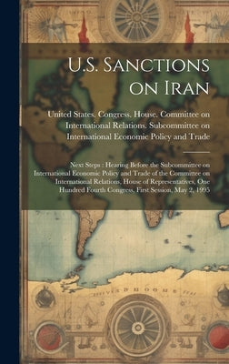 U.S. Sanctions on Iran: Next Steps: Hearing Before the Subcommittee on International Economic Policy and Trade of the Committee on Internation by United States Congress House Commi