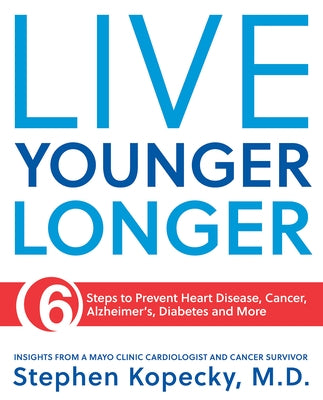 Live Younger Longer 6 Steps to Prevent Heart Disease, Cancer, Alzheimer's, Diabetes and More: 6 Steps to Prevent Heart Disease, Cancer, Alzheimer's, D by Kopecky, Stephen