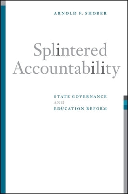 Splintered Accountability: State Governance and Education Reform by Shober, Arnold F.