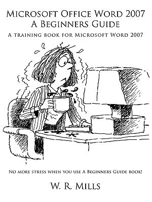 Microsoft Office Word 2007 a Beginners Guide: A Training Book for Microsoft Word 2007 by Mills, W. R.