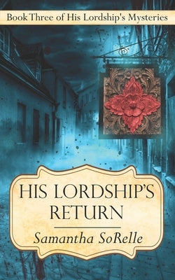 His Lordship's Return: Book Three of His Lordship's Mysteries by Sorelle, Samantha