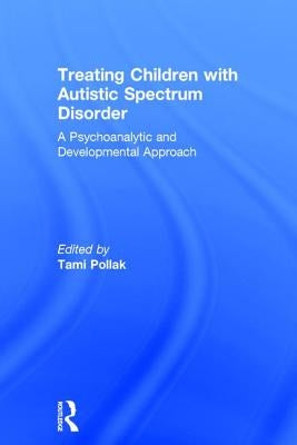Treating Children with Autistic Spectrum Disorder: A psychoanalytic and developmental approach by Pollak, Tami