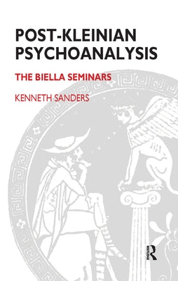 Post-Kleinian Psychoanalysis: The Biella Seminars by Sanders, Kenneth