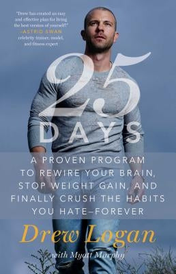 25days: A Proven Program to Rewire Your Brain, Stop Weight Gain, and Finally Crush the Habits You Hate--Forever by Logan, Drew