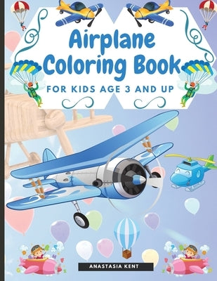 Airplane Coloring Book for Kids Age 3 and UP: Cute Illustrations for Coloring Including Planes, Helicopters and Air Balloons by Kent, Anastasia