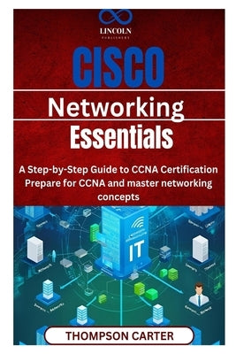 Cisco Networking Essentials: A Step-by-Step Guide to CCNA Certification Prepare for CCNA and master networking concepts by Carter, Thompson