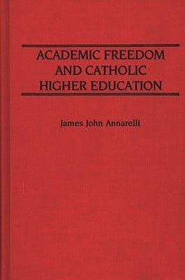 Academic Freedom and Catholic Higher Education by Annarelli, James
