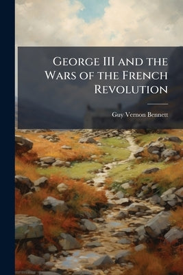 George III and the Wars of the French Revolution by Bennett, Guy Vernon