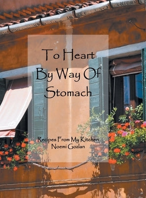 To Heart by Way of Stomach: Recipes from My Kitchen by Gozlan, Noemi