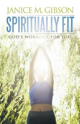 Spiritually Fit: God's Workout for You by Gibson, Janice M.