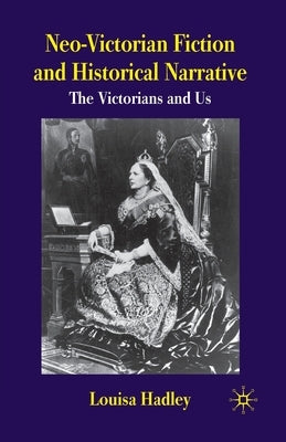 Neo-Victorian Fiction and Historical Narrative: The Victorians and Us by Hadley, L.