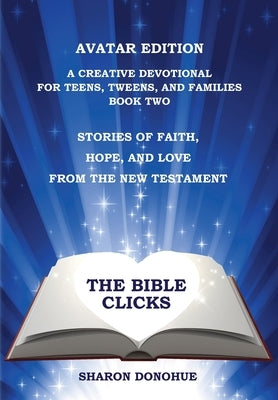 The Bible Clicks, Avatar Edition, A Creative Devotional for Teens, Tweens, and Families, Book Two: Stories of Faith, Hope, and Love from the New Testa by Donohue, Sharon