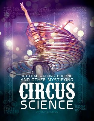 Hot Coal Walking, Hooping, and Other Mystifying Circus Science by Klepeis, Alicia Z.