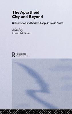 The Apartheid City and Beyond: Urbanization and Social Change in South Africa by Smith, David M.