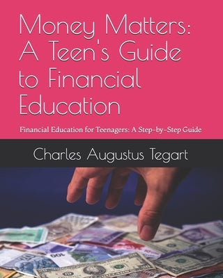 Money Matters: A Teen's Guide to Financial Education: Financial Education for Teenagers: A Step-by-Step Guide by Tegart, Charles Augustus