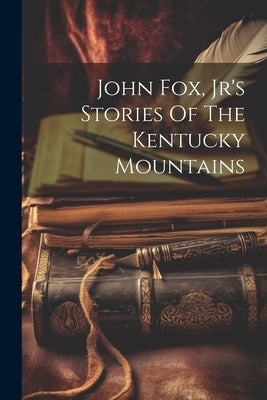 John Fox, Jr's Stories Of The Kentucky Mountains by Anonymous