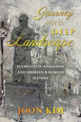 Journey into Deep Landscape: Flamenco in Andalusia and Siberian Railroad Scenery by Kim, Joon