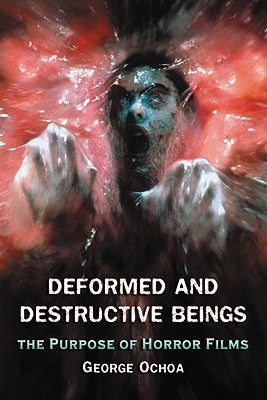 Deformed and Destructive Beings: The Purpose of Horror Films by Ochoa, George