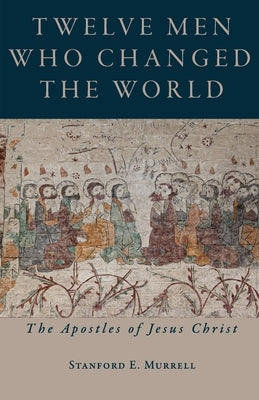Twelve Men Who Changed the World: The Apostles of Jesus Christ by Murrell, Stanford E.