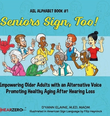 Seniors Sign, Too!: Empowering Older Adults with an Alternative Voice Promoting Healthy Aging After Hearing Loss by Elaine, D'Yann