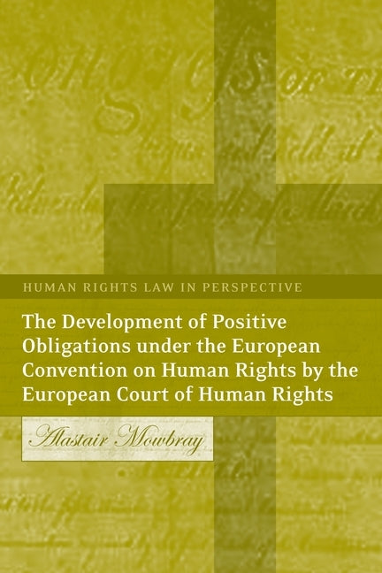 The Development of Positive Obligations Under the European Convention on Human Rights by the European Court of Human Rights by Mowbray, A. R.