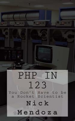 PHP in 123: You Don't Have to be a Rocket Scientist by Mendoza, Nick
