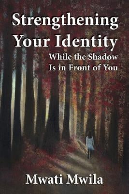 Strengthening Your Identity: While the Shadow Is in Front of You by Mwila, Mwati