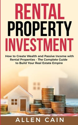 Rental Property Investing: How to create wealth and passive income with rental properties - The complete guide to build your real estate empire by Cain, Allen