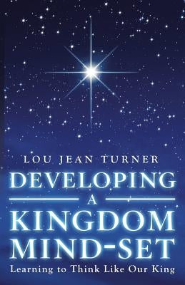 Developing a Kingdom Mind-Set: Learning to Think Like Our King by Turner, Lou Jean