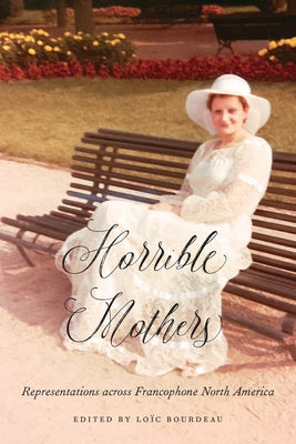 Horrible Mothers: Representations Across Francophone North America by Bourdeau, Loic
