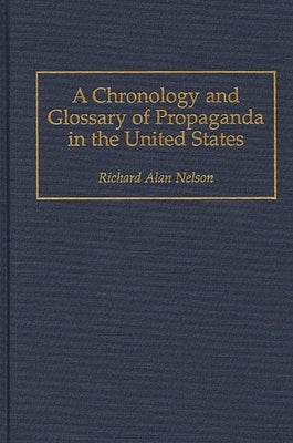 A Chronology and Glossary of Propaganda in the United States by Nelson, Richard Alan