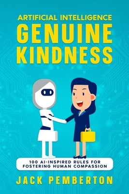 Artificial Intelligence, Genuine Kindness: 100 AI-Inspired Rules for Fostering Human Compassion by Pemberton, Jack
