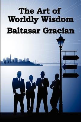 The Art of Worldly Wisdom by Gracian, Baltasar