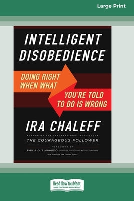Intelligent Disobedience: Doing Right When What You're Told to Do Is Wrong [16 Pt Large Print Edition] by Chaleff, Ira
