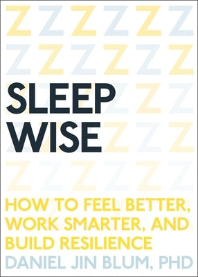 Sleep Wise: How to Feel Better, Work Smarter, and Build Resilience by Blum, Daniel