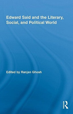 Edward Said and the Literary, Social, and Political World by Ghosh, Ranjan