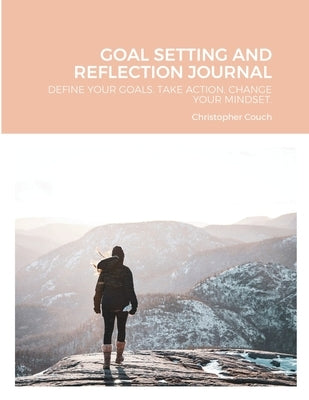 Goal Setting and Reflection Journal: Define Your Goals. Take Action. Change Your Mindset. by Couch, Christopher