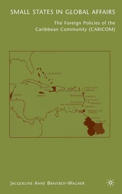Small States in Global Affairs: The Foreign Policies of the Caribbean Community (Caricom) by Braveboy-Wagner, J.