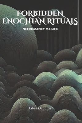 Enochian Forbidden Rituals: Necromancy Magick: 105 Full Enochian Rituals by Occultis, Liber