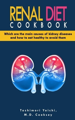 Renal Diet Cookbook: Discover which are the main causes of kidney diseases and how to eat healthy to avoid them with many renal diet recipe by Cooksey, Mark Daniel