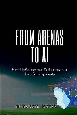 From Arenas to AI, How Mythology and Technology Are Transforming Sports by Joseph