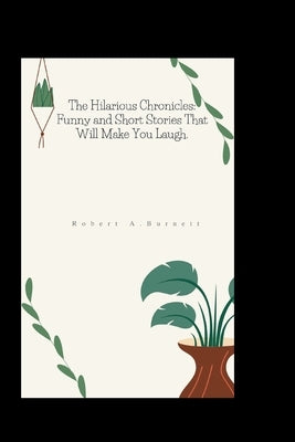 The Hilarious Chronicles: Funny and Short Stories That Will Make You Laugh. by A. Burnett, Robert