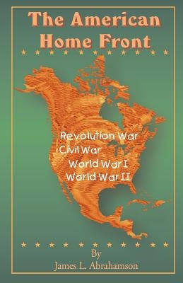 The American Home Front: Revolutionary War, Civil War, World War I, World War II by Abrahamson, James L.