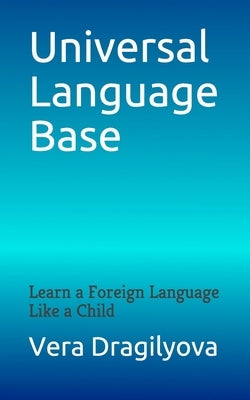 Universal Language Base: Learn a Foreign Language Like a Child by Dragilyova, Vera