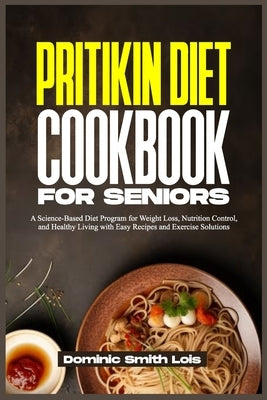 Pritikin Diet Cookbook for Seniors: A Science-Based Diet Program for Weight Loss, Nutrition Control, and Healthy Living with Easy Recipes and Exercise by Lois, Dominic Smith