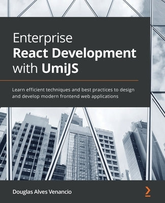 Enterprise React Development with UmiJS: Learn efficient techniques and best practices to design and develop modern frontend web applications by Venancio, Douglas Alves